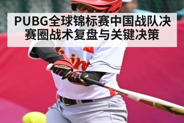 PUBG全球锦标赛中国战队决赛圈战术复盘与关键决策